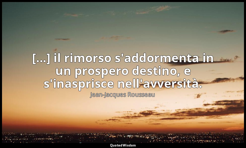 [...] il rimorso s'addormenta in un prospero destino, e s'inasprisce nell'avvers — Jean-Jacques Rousseau
