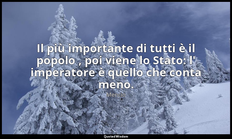 Il più importante di tutti è il popolo , poi viene lo Stato: l' imperatore è que — Mencio