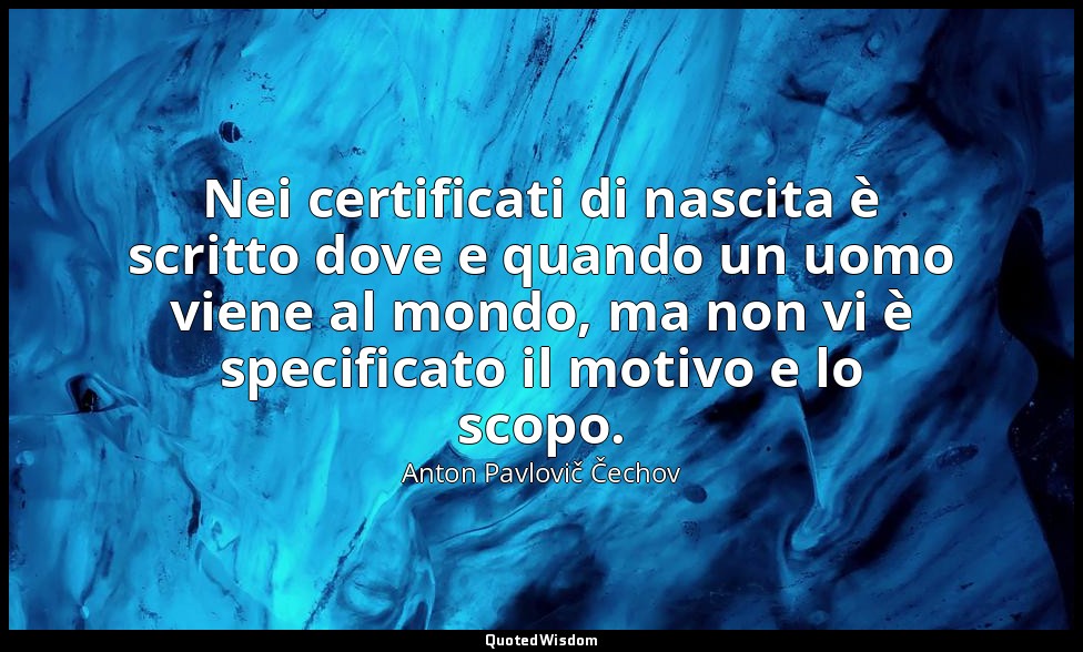 Nei certificati di nascita è scritto dove e quando un uomo viene al mondo, ma no — Anton Pavlovič Čechov