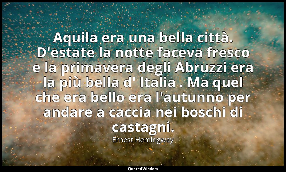 Aquila era una bella città. D'estate la notte faceva fresco e la primavera degli — Ernest Hemingway