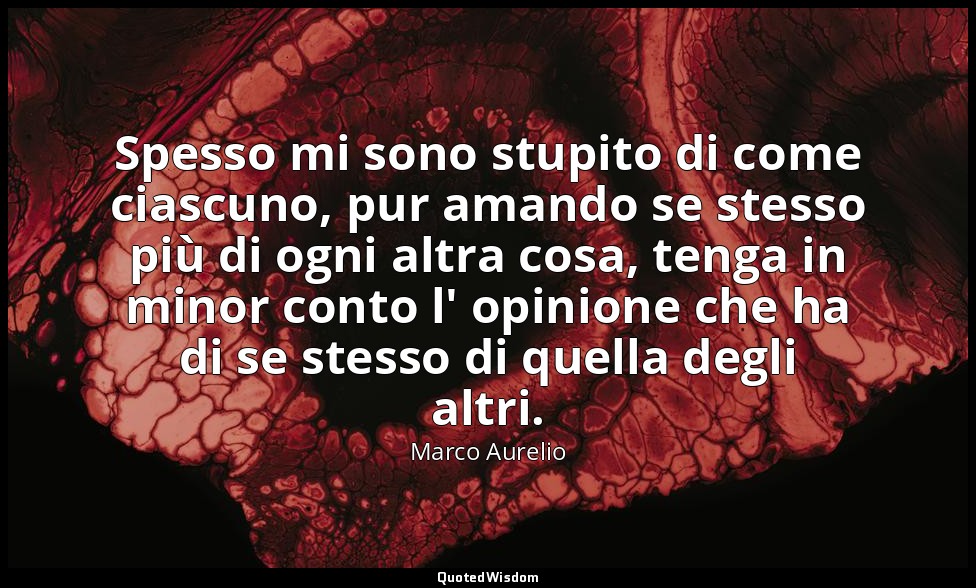 Spesso mi sono stupito di come ciascuno, pur amando se stesso più di ogni altra  — Marco Aurelio