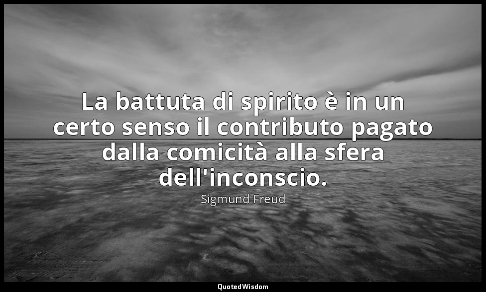 La battuta di spirito è in un certo senso il contributo pagato dalla comicità al — Sigmund Freud