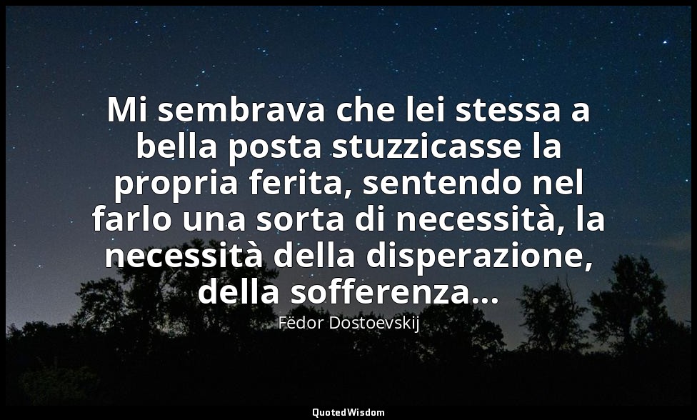 Mi sembrava che lei stessa a bella posta stuzzicasse la propria ferita, sentendo — Fëdor Dostoevskij