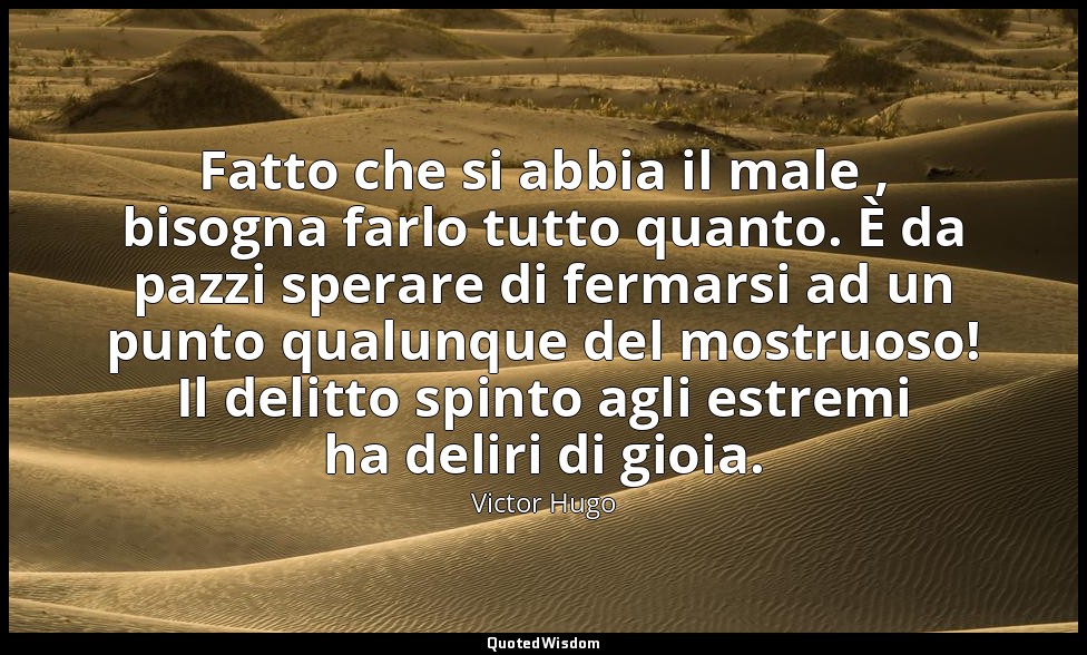 Fatto che si abbia il male , bisogna farlo tutto quanto. È da pazzi sperare di f — Victor Hugo