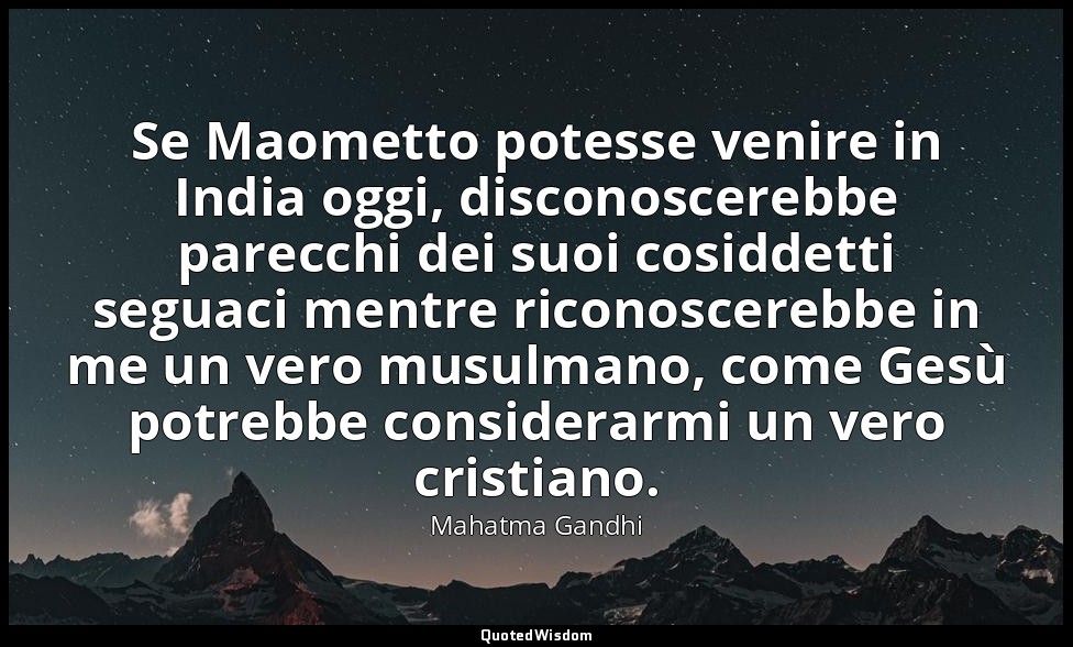Se Maometto potesse venire in India oggi, disconoscerebbe parecchi dei suoi cosi — Mahatma Gandhi