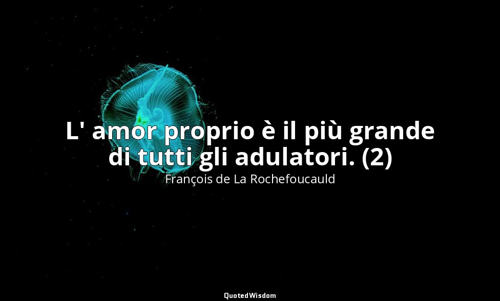 L' amor proprio è il più grande di tutti gli adulatori. (2) — François de La Rochefoucauld