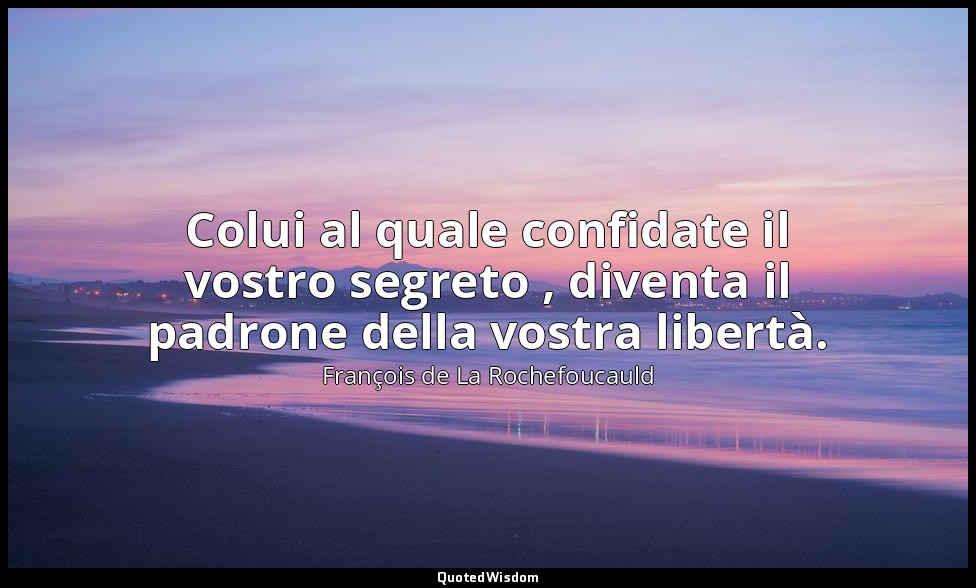 Colui al quale confidate il vostro segreto , diventa il padrone della vostra lib — François de La Rochefoucauld