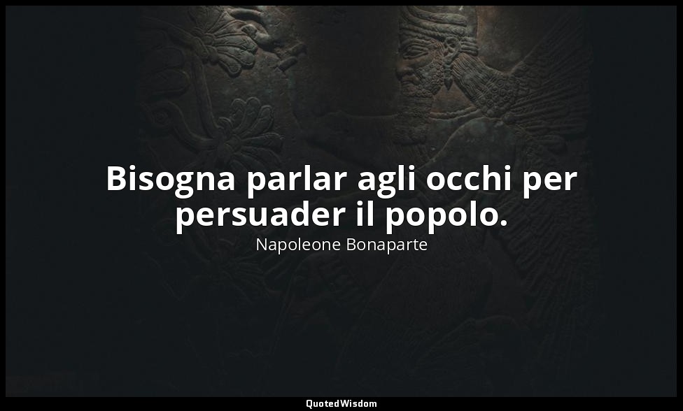 Bisogna parlar agli occhi per persuader il popolo. — Napoleone Bonaparte