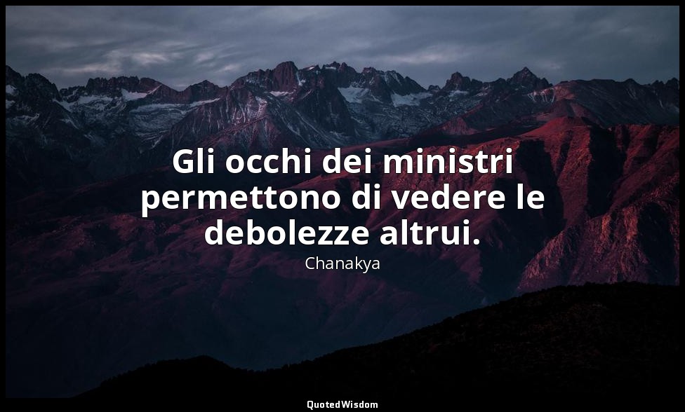 Gli occhi dei ministri permettono di vedere le debolezze altrui. — Chanakya