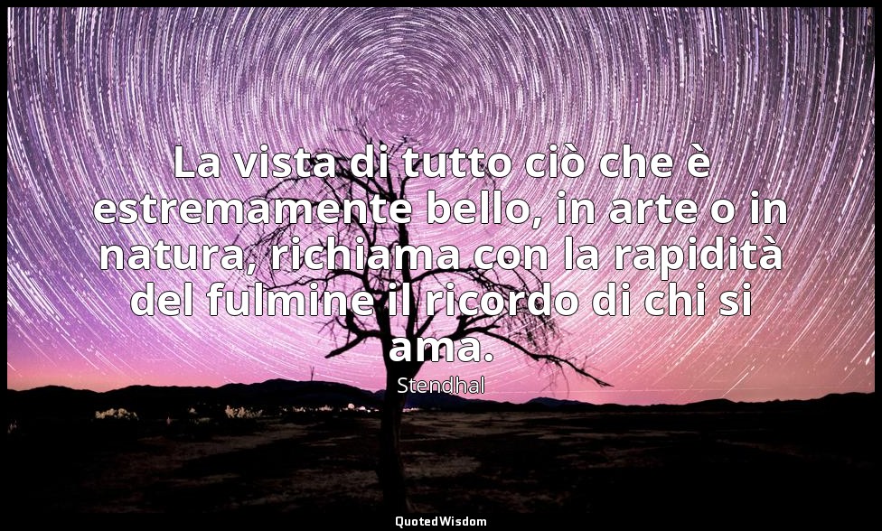 La vista di tutto ciò che è estremamente bello, in arte o in natura, richiama co — Stendhal