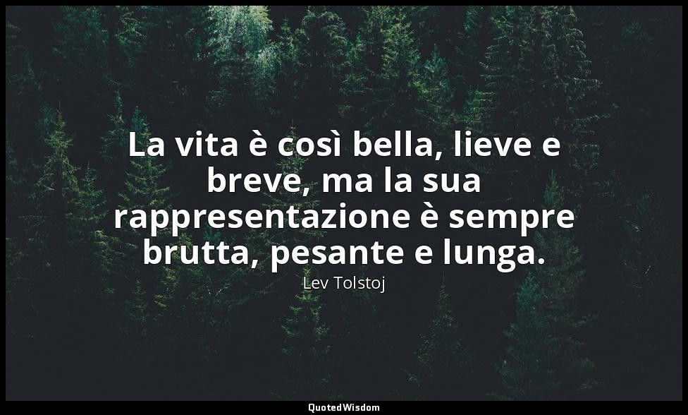 La vita è così bella, lieve e breve, ma la sua rappresentazione è sempre brutta, — Lev Tolstoj