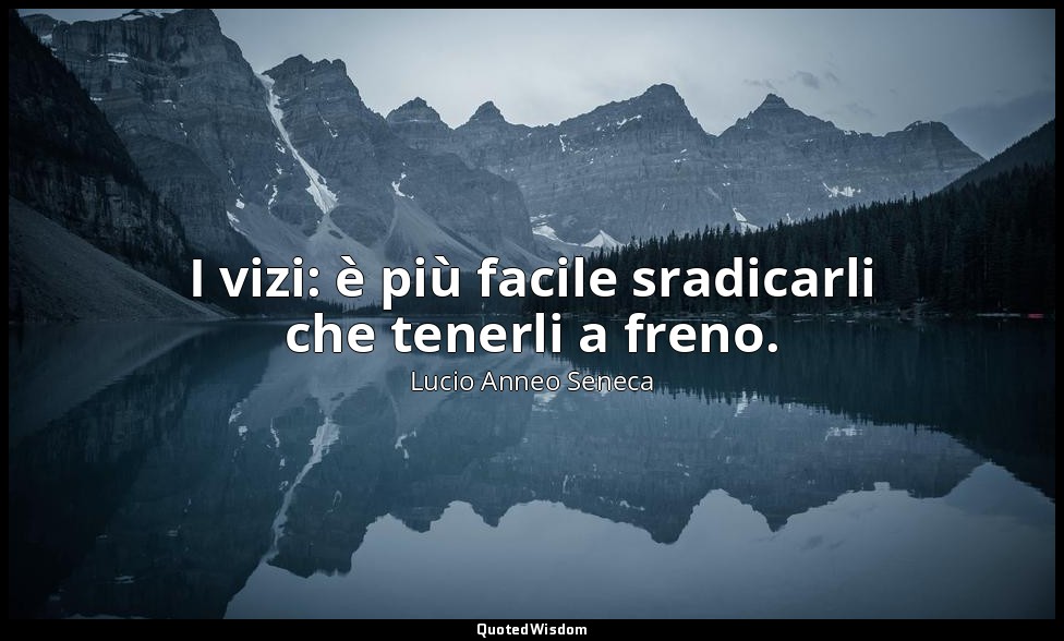 I vizi: è più facile sradicarli che tenerli a freno. (85, 10) — Lucio Anneo Seneca