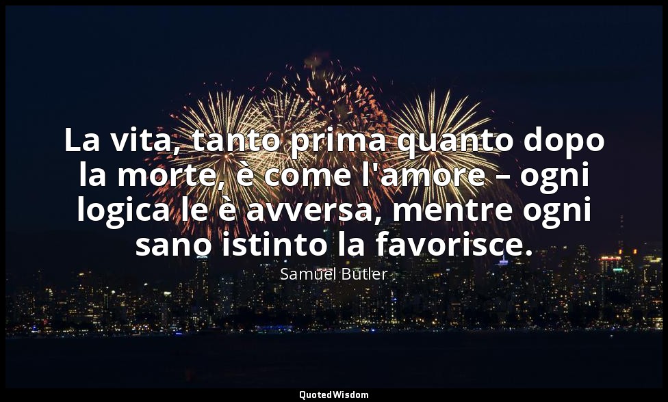 La vita, tanto prima quanto dopo la morte, è come l'amore – ogni logica le è avv — Samuel Butler