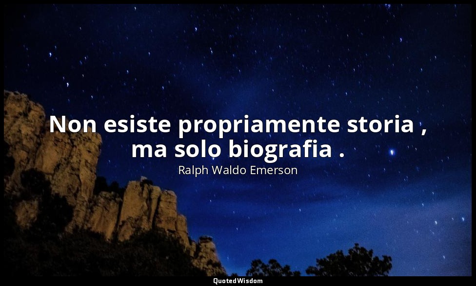 Non esiste propriamente storia , ma solo biografia . — Ralph Waldo Emerson