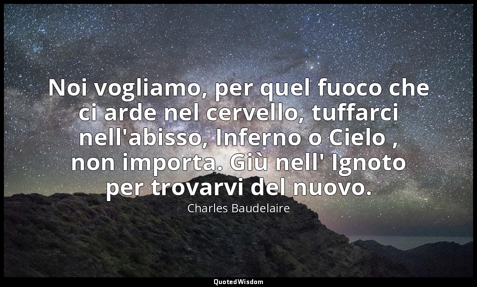 Noi vogliamo, per quel fuoco che ci arde nel cervello, tuffarci nell'abisso, Inf — Charles Baudelaire