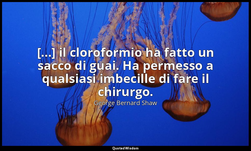 [...] il cloroformio ha fatto un sacco di guai. Ha permesso a qualsiasi imbecill — George Bernard Shaw