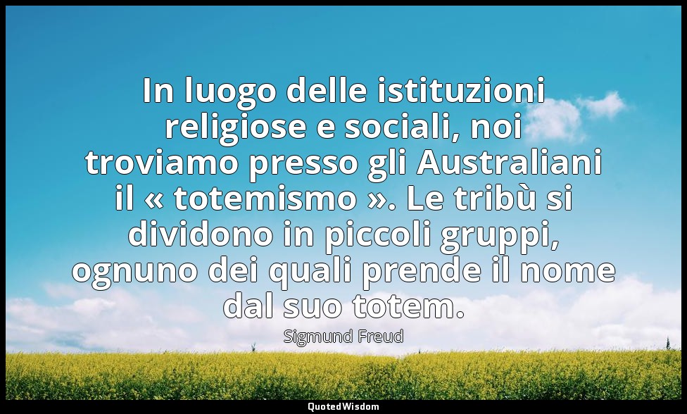 In luogo delle istituzioni religiose e sociali, noi troviamo presso gli Australi — Sigmund Freud