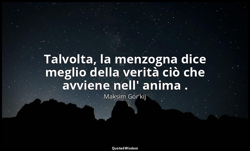 Talvolta, la menzogna dice meglio della verità ciò che avviene nell' anima . — Maksim Gor'kij