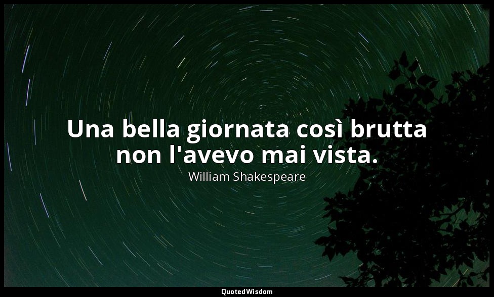 Una bella giornata così brutta non l'avevo mai vista. — William Shakespeare