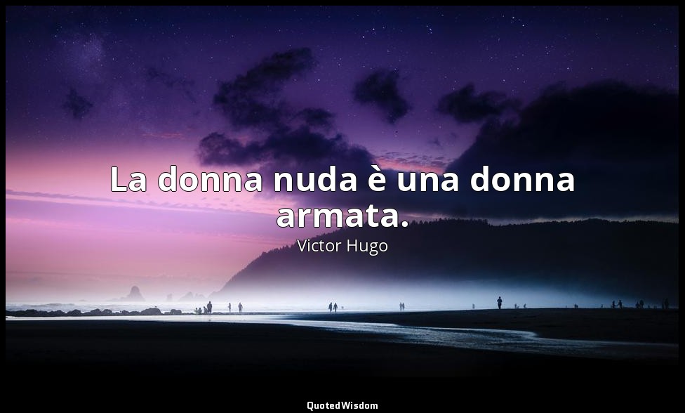 La donna nuda è una donna armata. — Victor Hugo