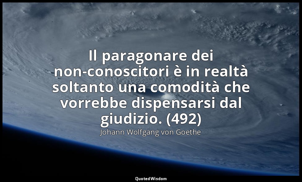 Il paragonare dei non-conoscitori è in realtà soltanto una comodità che vorrebbe — Johann Wolfgang von Goethe