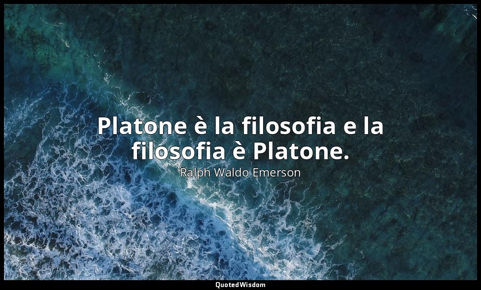 Platone è la filosofia e la filosofia è Platone. — Ralph Waldo Emerson