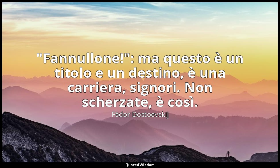 "Fannullone!": ma questo è un titolo e un destino, è una carriera, signori. Non  — Fëdor Dostoevskij