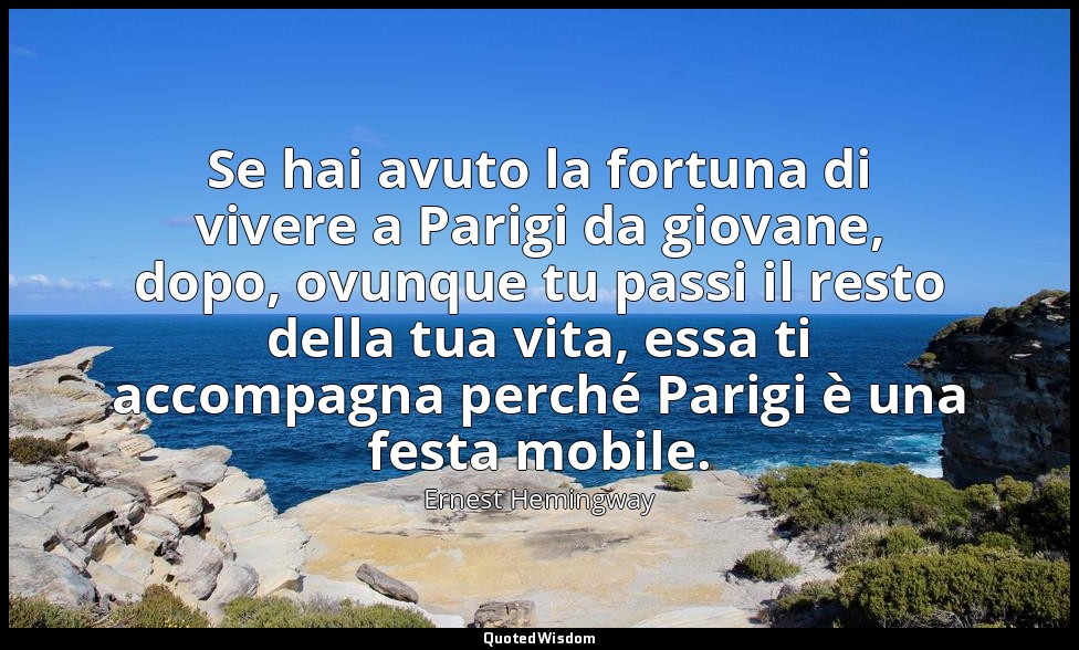 Se hai avuto la fortuna di vivere a Parigi da giovane, dopo, ovunque tu passi il — Ernest Hemingway