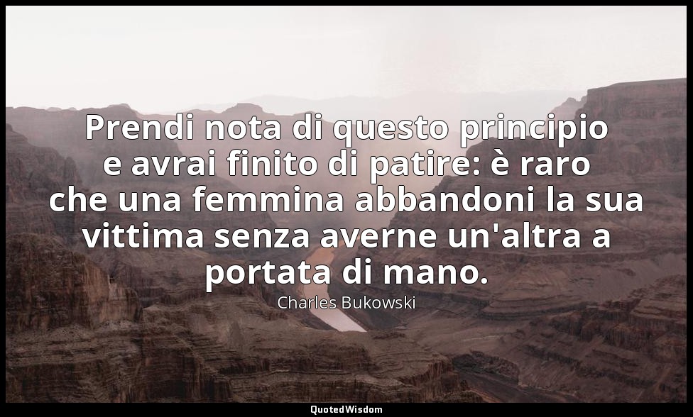 Prendi nota di questo principio e avrai finito di patire: è raro che una femmina — Charles Bukowski