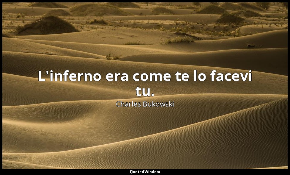 L'inferno era come te lo facevi tu. — Charles Bukowski