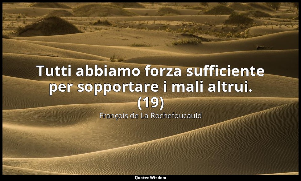 Tutti abbiamo forza sufficiente per sopportare i mali altrui. (19) — François de La Rochefoucauld