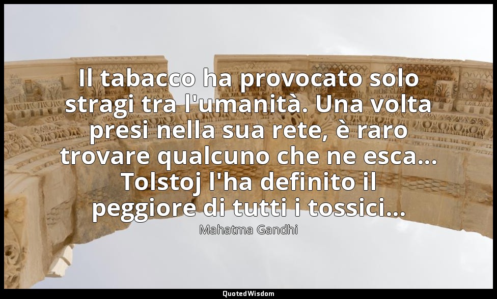 Il tabacco ha provocato solo stragi tra l'umanità. Una volta presi nella sua ret — Mahatma Gandhi