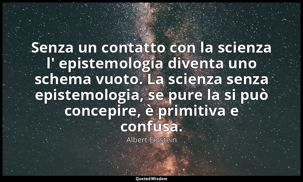Senza un contatto con la scienza l' epistemologia diventa uno schema vuoto. La s — Albert Einstein