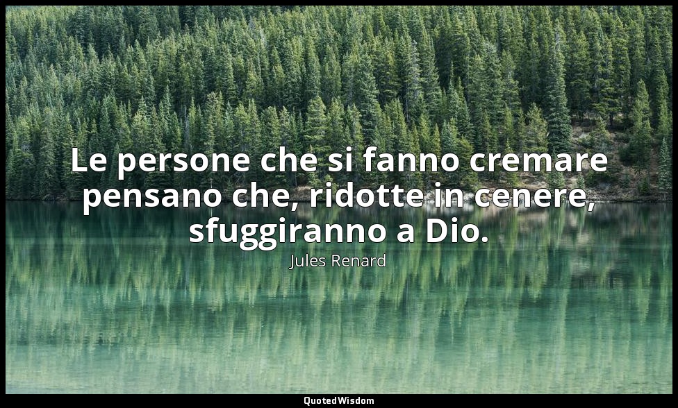 Le persone che si fanno cremare pensano che, ridotte in cenere, sfuggiranno a Di — Jules Renard