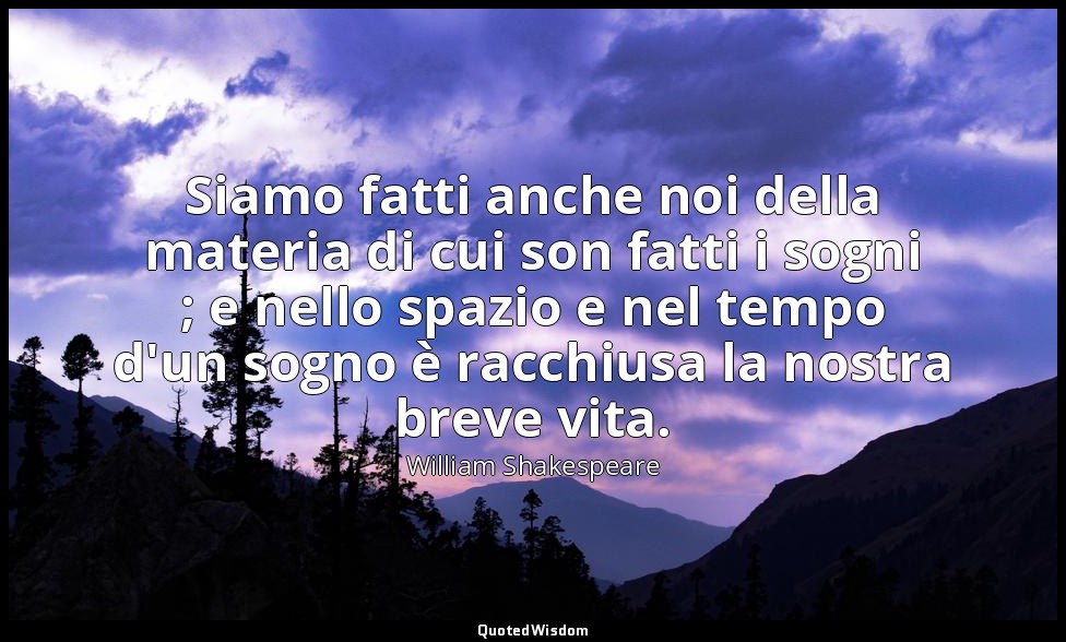 Siamo fatti anche noi della materia di cui son fatti i sogni ; e nello spazio e  — William Shakespeare