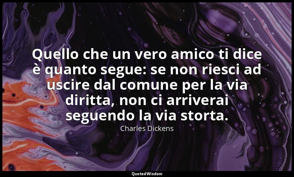Quello che un vero amico ti dice è quanto segue: se non riesci ad uscire dal com — Charles Dickens