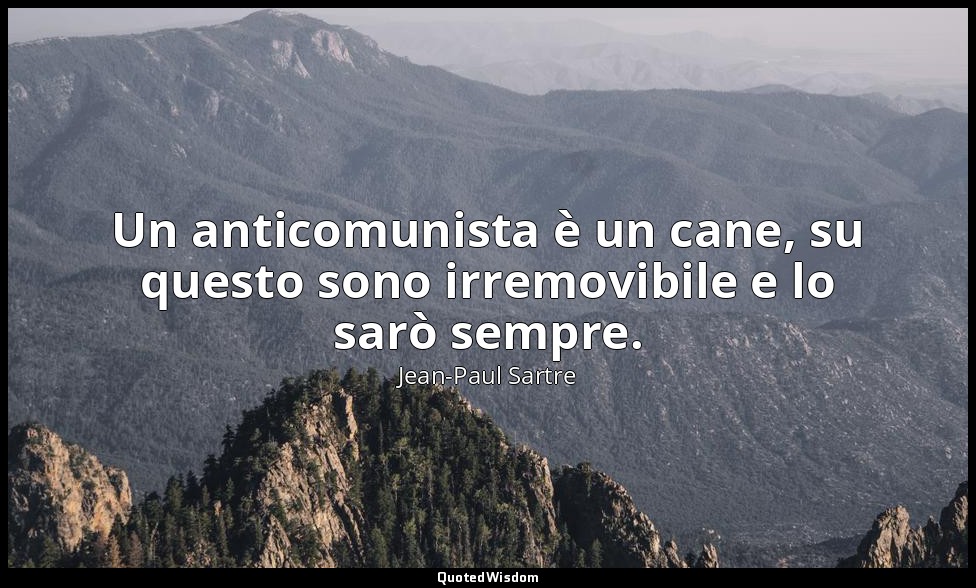 Un anticomunista è un cane, su questo sono irremovibile e lo sarò sempre. — Jean-Paul Sartre