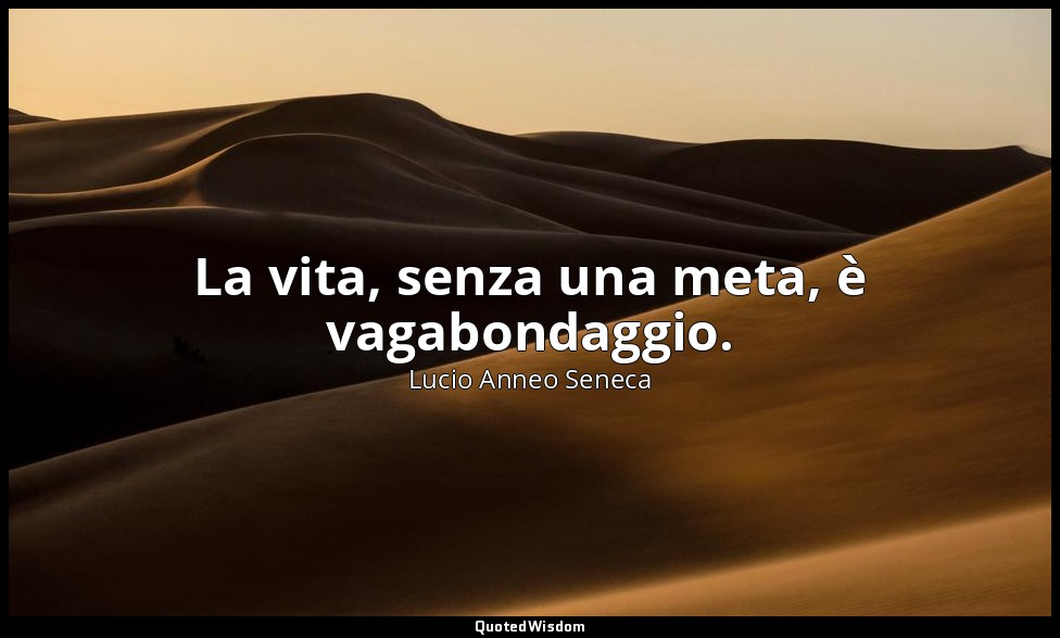 La vita, senza una meta, è vagabondaggio. (95, 46) — Lucio Anneo Seneca