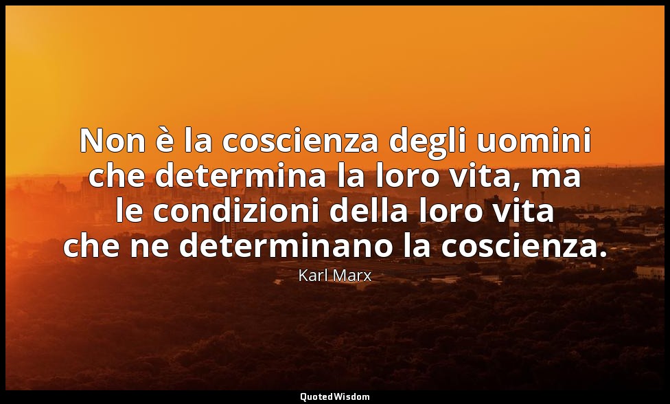 Non è la coscienza degli uomini che determina la loro vita, ma le condizioni del — Karl Marx
