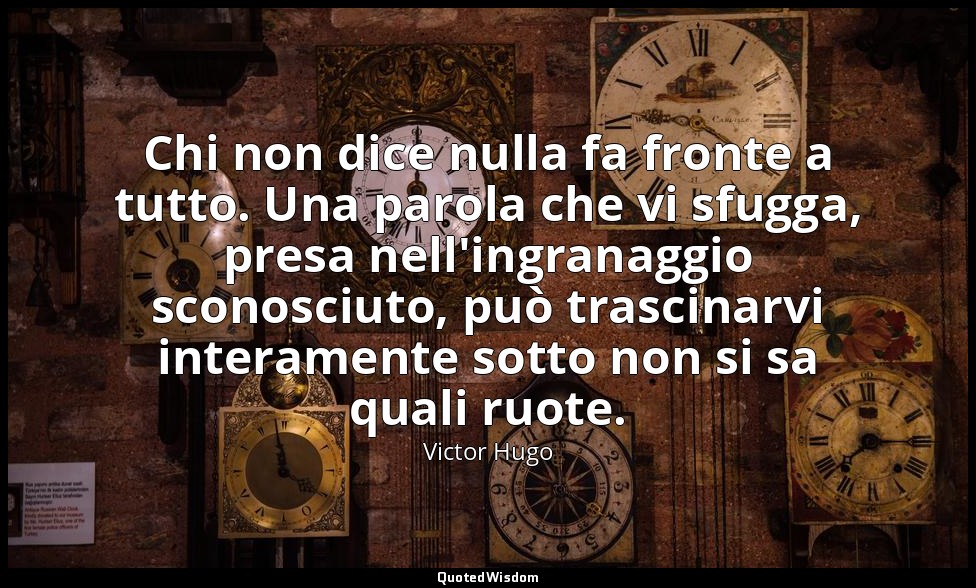 Chi non dice nulla fa fronte a tutto. Una parola che vi sfugga, presa nell'ingra — Victor Hugo