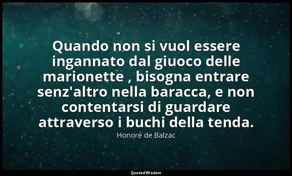 Quando non si vuol essere ingannato dal giuoco delle marionette , bisogna entrar — Honoré de Balzac