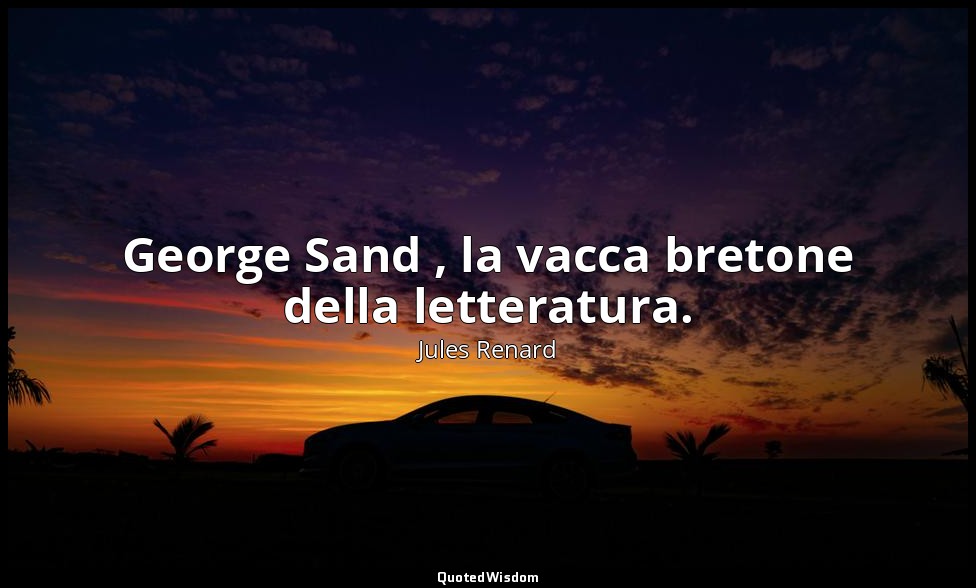 George Sand , la vacca bretone della letteratura. (23 febbraio 1891; Vergani, p. — Jules Renard