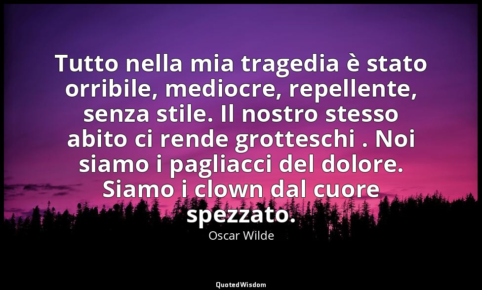 Tutto nella mia tragedia è stato orribile, mediocre, repellente, senza stile. Il — Oscar Wilde
