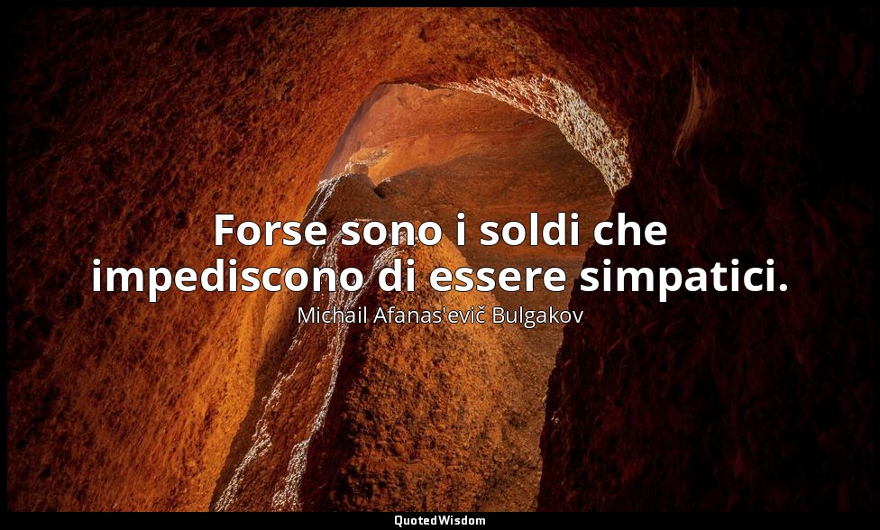 Forse sono i soldi che impediscono di essere simpatici. — Michail Afanas'evič Bulgakov