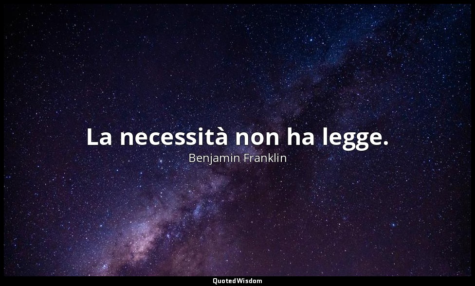 La necessità non ha legge. — Benjamin Franklin