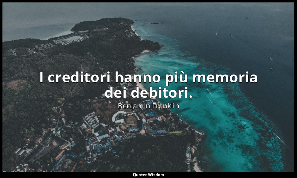 I creditori hanno più memoria dei debitori. — Benjamin Franklin