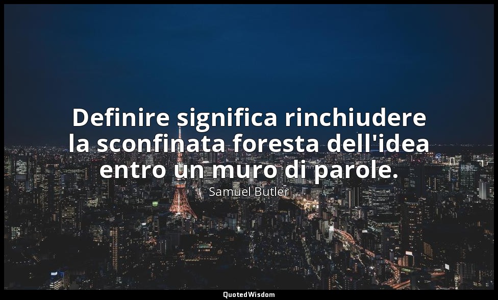 Definire significa rinchiudere la sconfinata foresta dell'idea entro un muro di  — Samuel Butler
