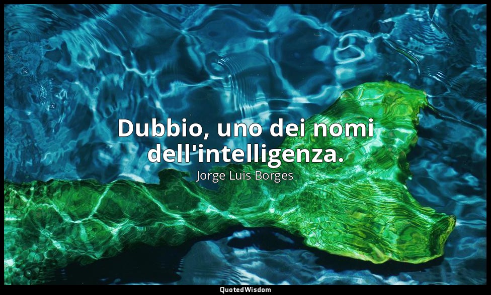 Dubbio, uno dei nomi dell'intelligenza. — Jorge Luis Borges