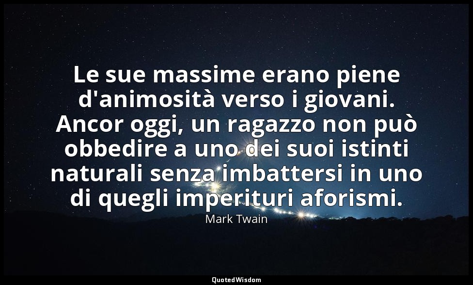 Le sue massime erano piene d'animosità verso i giovani. Ancor oggi, un ragazzo n — Mark Twain