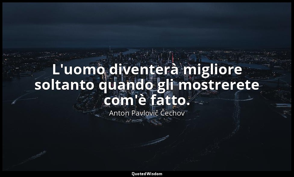 L'uomo diventerà migliore soltanto quando gli mostrerete com'è fatto. — Anton Pavlovič Čechov